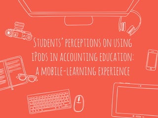 Students’perceptionsonusing
iPodsinaccountingeducation:
amobile-learningexperience
 