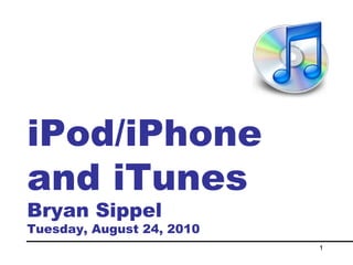 iPod/iPhone and iTunes Bryan Sippel Tuesday, August 24, 2010 
