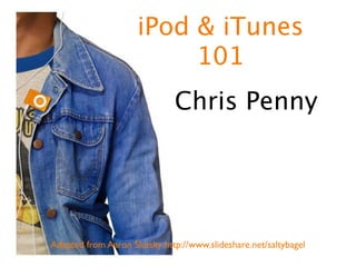 iPod & iTunes
                          101
                              Chris Penny




Adapted from Aaron Slutsky http://www.slideshare.net/saltybagel
 
