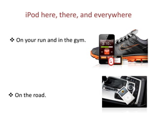 iPod here, there, and everywhere On your run and in the gym.