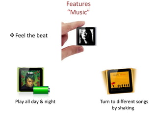  On the road.Features“Music”Feel the beat  Turn to different songs    by shakingPlay all day & night