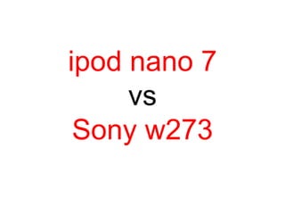 ipod nano 7
vs
Sony w273
 
