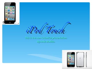iPod Touch
iPod Touch
This is the non- technical presentation.
            By Amie Bodkin.
 