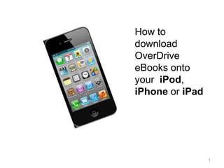 How to
download
OverDrive
eBooks onto
your iPod,
iPhone or iPad




                 1
 