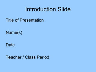 Introduction Slide
Title of Presentation

Name(s)

Date

Teacher / Class Period
 