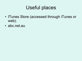 Useful places ITunes Store (accessed through iTunes or web). abc.net.au 