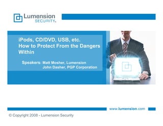 iPods, CD/DVD, USB, etc.
     How to Protect From the Dangers
     Within
       Speakers: Matt Mosher, Lumension
                   John Dasher, PGP Corporation




                                                  www.lumension.com
© Copyright 2008 - Lumension Security
 