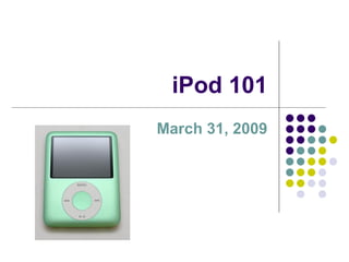 iPod 101 March 31, 2009 