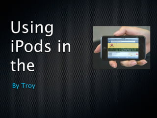 Using
iPods in
the
By Troy
 