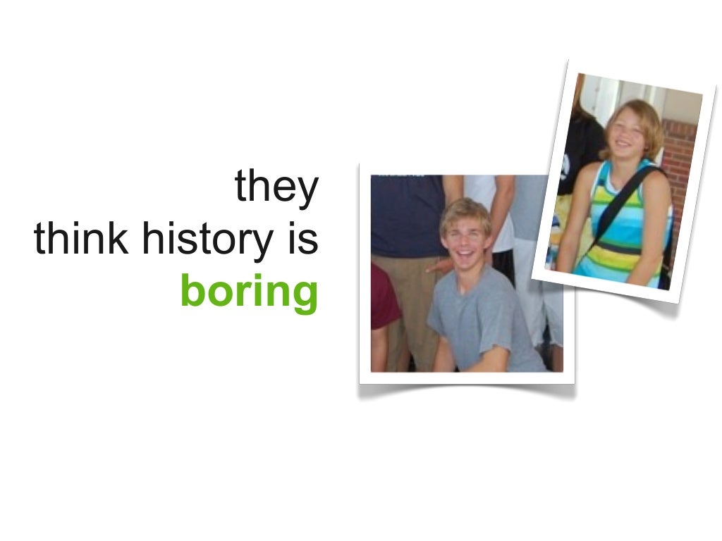 they think history is boring