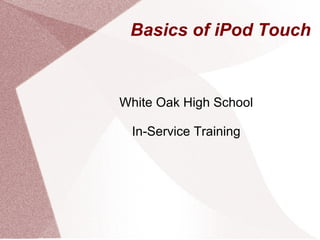 Basics of iPod Touch White Oak High School In-Service Training 