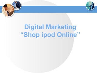 Digital Marketing
“Shop ipod Online”
 
