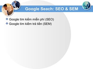 Google Seach: SEO & SEM
 Google tìm kiếm miễn phí (SEO)
 Google tìm kiếm trả tiền (SEM)
 