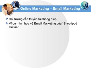 Online Marketing – Email Marketing
 Đối tượng cần truyền tải thông điệp
 Ví dụ minh họa về Email Marketing của “Shop ipod
Online”
 