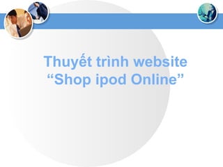 Thuyết trình website
“Shop ipod Online”
 
