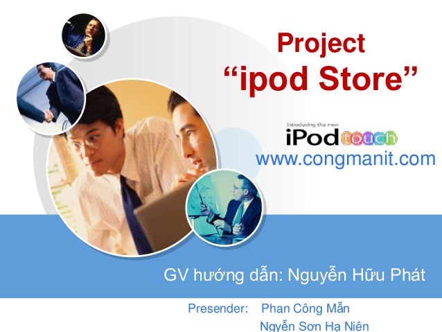 LOGO
Project
“ipod Store”
Presender: Phan Công Mẫn
Ngyễn Sơn Hạ Niên
www.congmanit.com
GV hướng dẫn: Nguyễn Hữu Phát
 