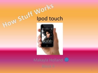 Ipod touch




Makayla Holland
   Block 4
                  1
 