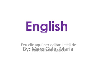 English
 Feu clic aquí per editar l'estil de
  By: Marc Galé, Maria
        subtítols del patró.
González, Laura Herrera i
 