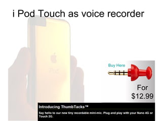 i Pod Touch as voice recorder For $12.99 Buy Here 