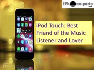 iPod Touch: Best 
Friend of the Music 
Listener and Lover 
 