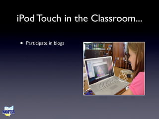 iPod Touch in the Classroom...

•   Participate in blogs
 