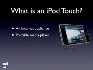 What is an iPod Touch?

• An Internet appliance
• Portable media player
 