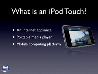 What is an iPod Touch?

• An Internet appliance
• Portable media player
• Mobile computing platform
 
