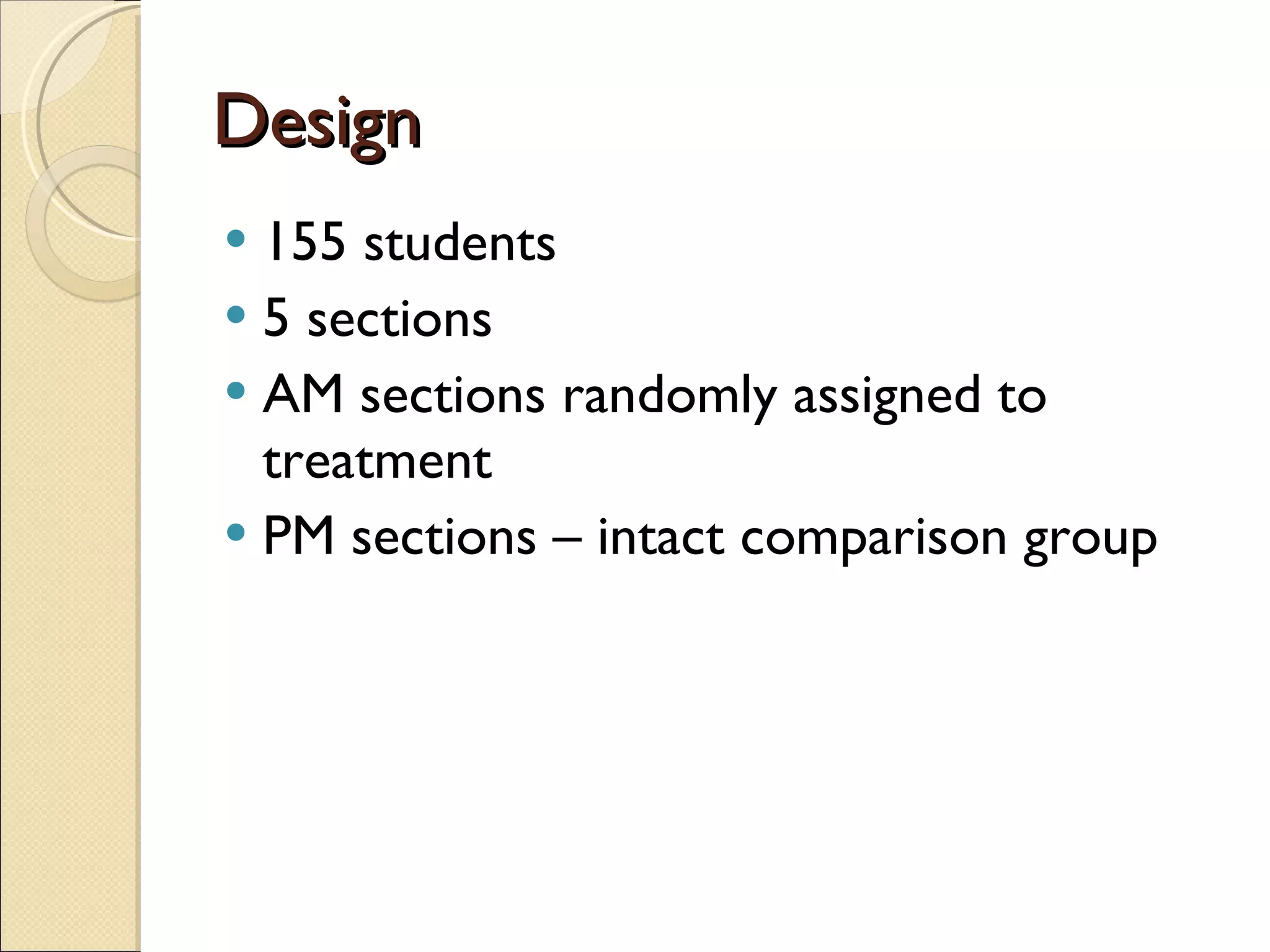 Design 155 students 5 sections AM sections randomly assigned to treatment PM sections – intact comparison group 
