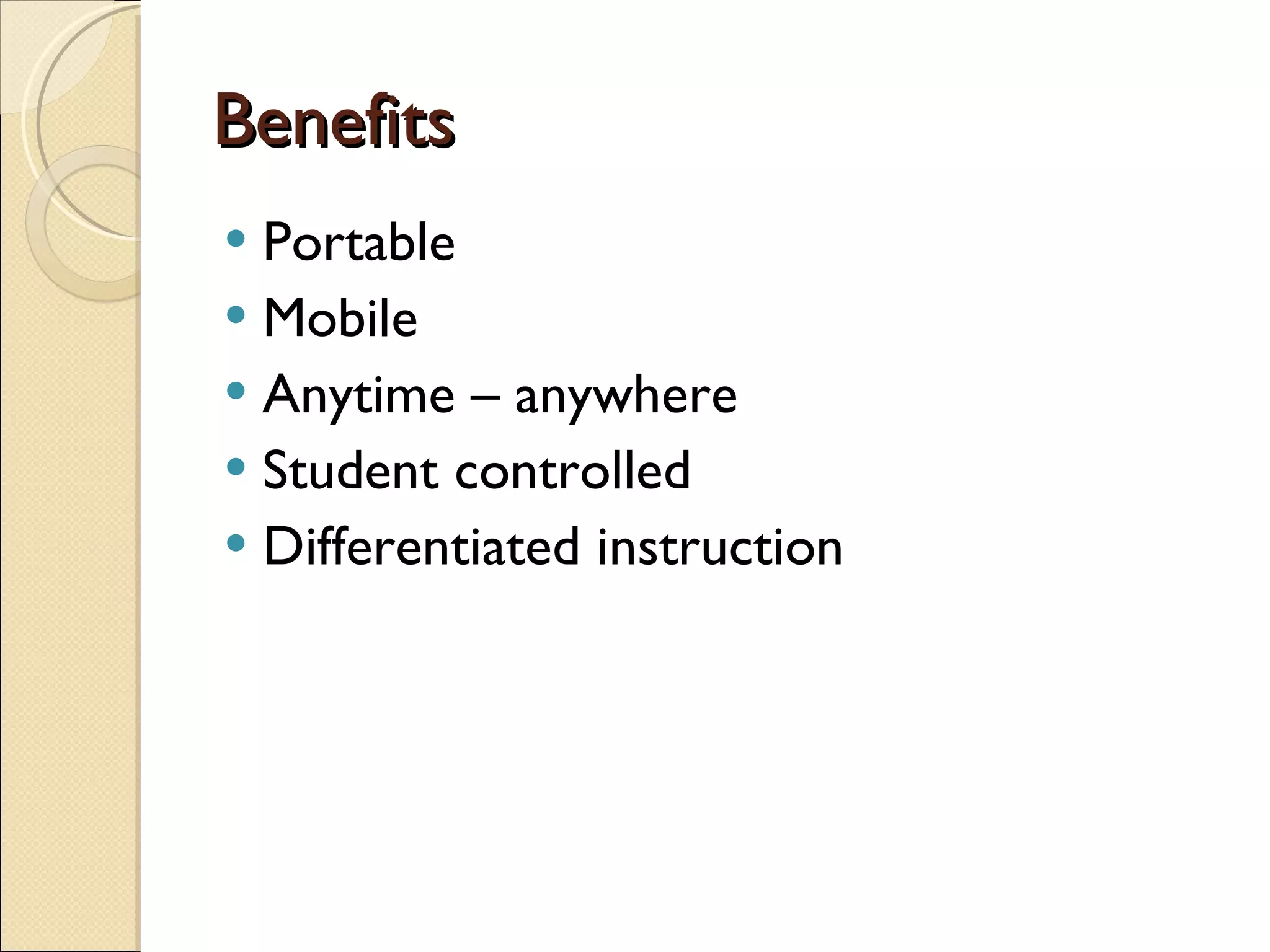 Benefits Portable  Mobile  Anytime – anywhere Student controlled Differentiated instruction 