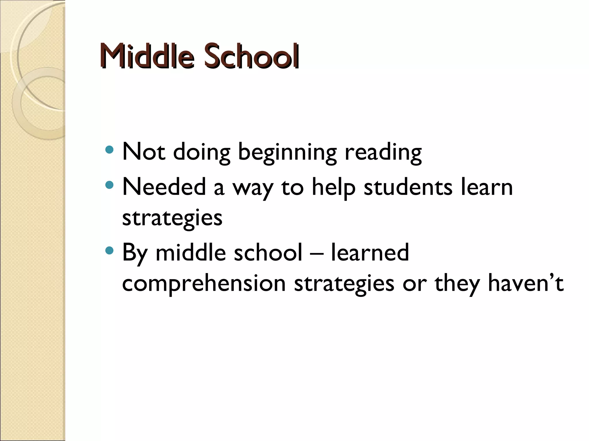 Middle School Not doing beginning reading Needed a way to help students learn strategies By middle school – learned comprehension strategies or they haven’t 