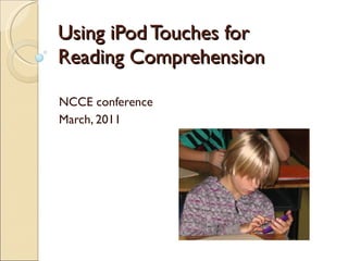 Using iPod Touches for  Reading Comprehension  NCCE conference March, 2011 