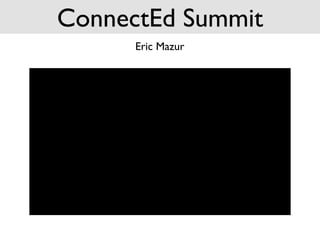 ConnectEd Summit
      Eric Mazur
 