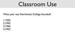 Classroom Use
What year was Northwest College founded?

1.1935
2.1942
3.1946
4.1953
 