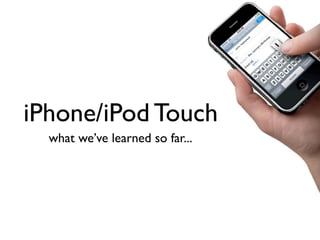 iPhone/iPod Touch
  what we’ve learned so far...
 