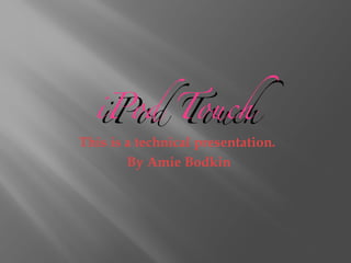iPod Touch
  iPod Touch
This is a technical presentation.
        By Amie Bodkin
 