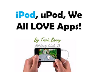 iPod, uPod, We All LOVE Apps! By Tricia Barry Hall County Schools, GA 
