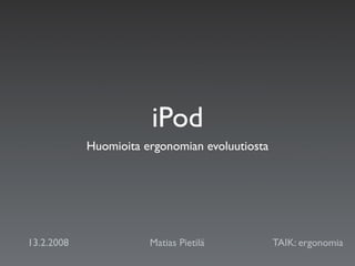 iPod
            Huomioita ergonomian evoluutiosta




13.2.2008              Matias Pietilä           TAIK: ergonomia