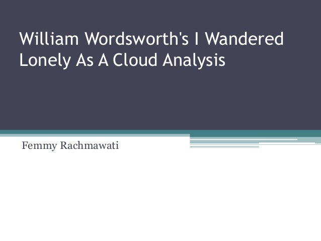 an analysis of i wandered lonely as a cloud Firstly, for writing any summary or analysis of a poem, you need to know about the poetic devices used in a poem there are around 40 poetic devices which we . an analysis of i wandered lonely as a cloud Firstly, for writing any summary or analysis of a poem, you need to know about the poetic devices used in a poem there are around 40 poetic devices which we .