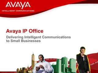 Avaya IP Office
           Delivering Intelligent Communications
           to Small Businesses




© 2007 Avaya Inc. All rights reserved.             1
 
