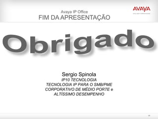 Avaya IP Office FIM DA APRESENTAÇÃO Sergio Spinola IP10 TECNOLOGIA TECNOLOGIA IP PARA O SMB/PME CORPORATIVO DE MÉDIO PORTE e ALTÍSSIMO DESEMPENHO 
