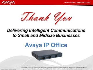 Delivering Intelligent Communications to Small and Midsize Businesses Avaya IP Office Avaya and the Avaya Logo are trademarks of Avaya Inc. and may be registered in certain jurisdictions.  All trademarks identified by the ® or ™ are registered trademarks or trademarks, respectively, of Avaya Inc.  All other trademarks are the property of their respective owners. 