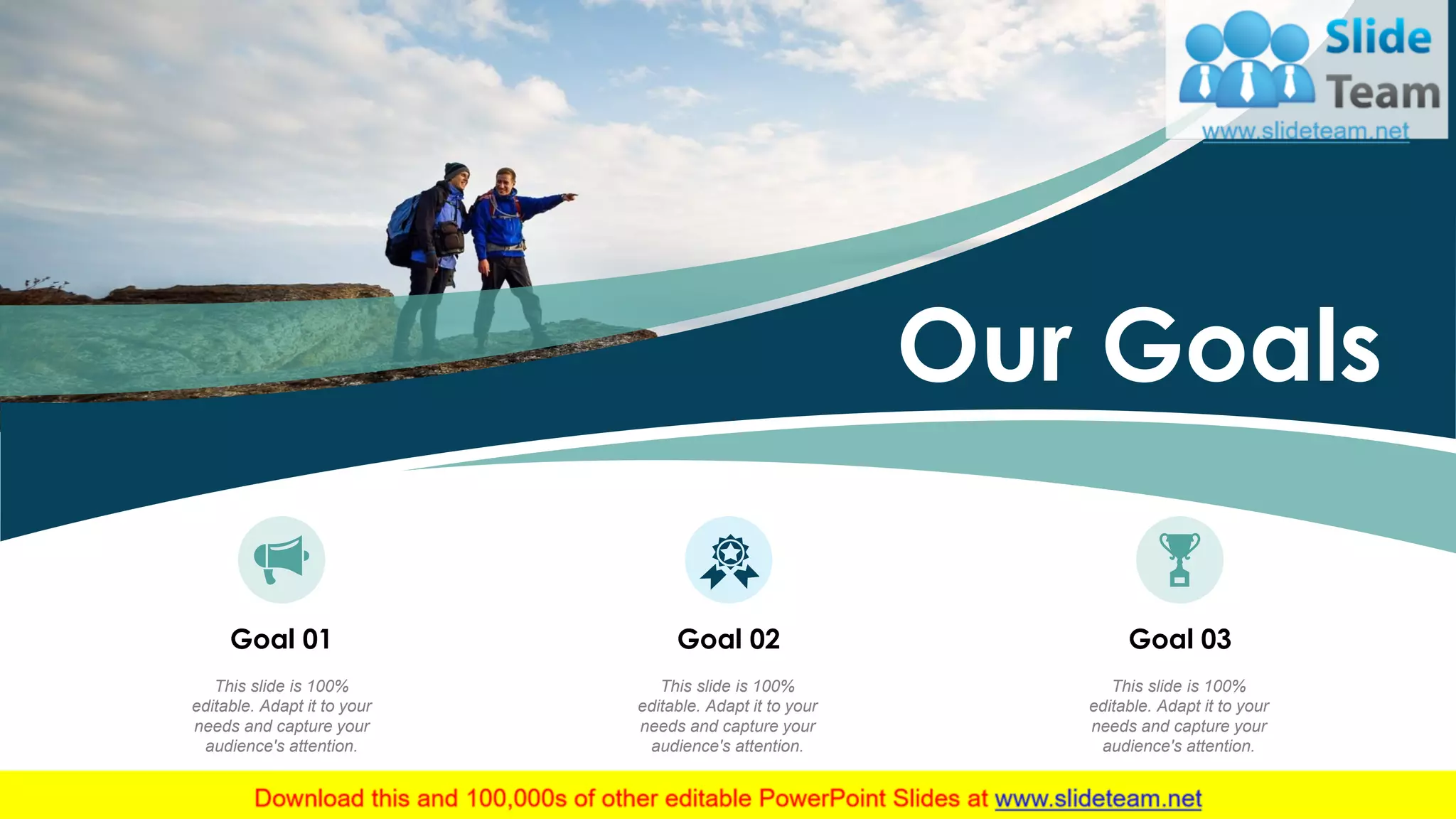 12
Our Goals
Goal 01
This slide is 100%
editable. Adapt it to your
needs and capture your
audience's attention.
Goal 02
This slide is 100%
editable. Adapt it to your
needs and capture your
audience's attention.
Goal 03
This slide is 100%
editable. Adapt it to your
needs and capture your
audience's attention.
 