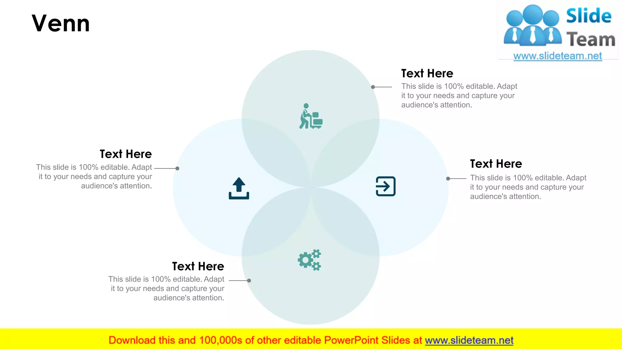 Venn
16
Text Here
This slide is 100% editable. Adapt
it to your needs and capture your
audience's attention.
Text Here
This slide is 100% editable. Adapt
it to your needs and capture your
audience's attention.
Text Here
This slide is 100% editable. Adapt
it to your needs and capture your
audience's attention.
Text Here
This slide is 100% editable. Adapt
it to your needs and capture your
audience's attention.
 