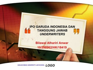 IPO GARUDA INDONESIA DAN
                   TANGGUNG JAWAB
                    UNDERWRITERS

                      Bilawal Alhariri Anwar
                       10/298962/HK/18419




GADJAH MADA UNIVERSITY LAW SCHOOL
                                    LOGO
 