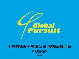 全球倍術股份有限公司 授權品牌介紹
      < Ohiya>
       2012.Q3
 