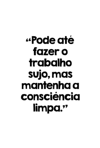 “Podeaté
fazero
trabalho
sujo,mas
mantenhaa
consciência
limpa.”
 