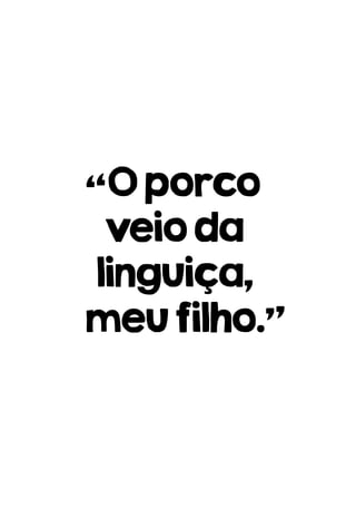“Oporco
veioda
linguiça,
meufilho.”
 
