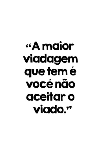 “Amaior
viadagem
quetemé
vocênão
aceitaro
viado.”
 