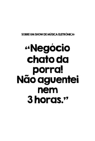 “Negócio
chatoda
porra!
Nãoaguentei
nem
3horas.”
SOBREUMSHOWDEMÚSICAELETRÔNICA:
 