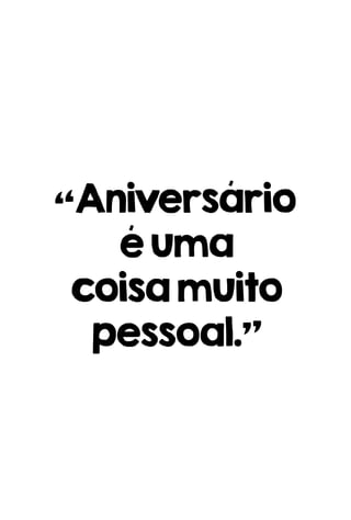 “Aniversário
éuma
coisamuito
pessoal.”
 